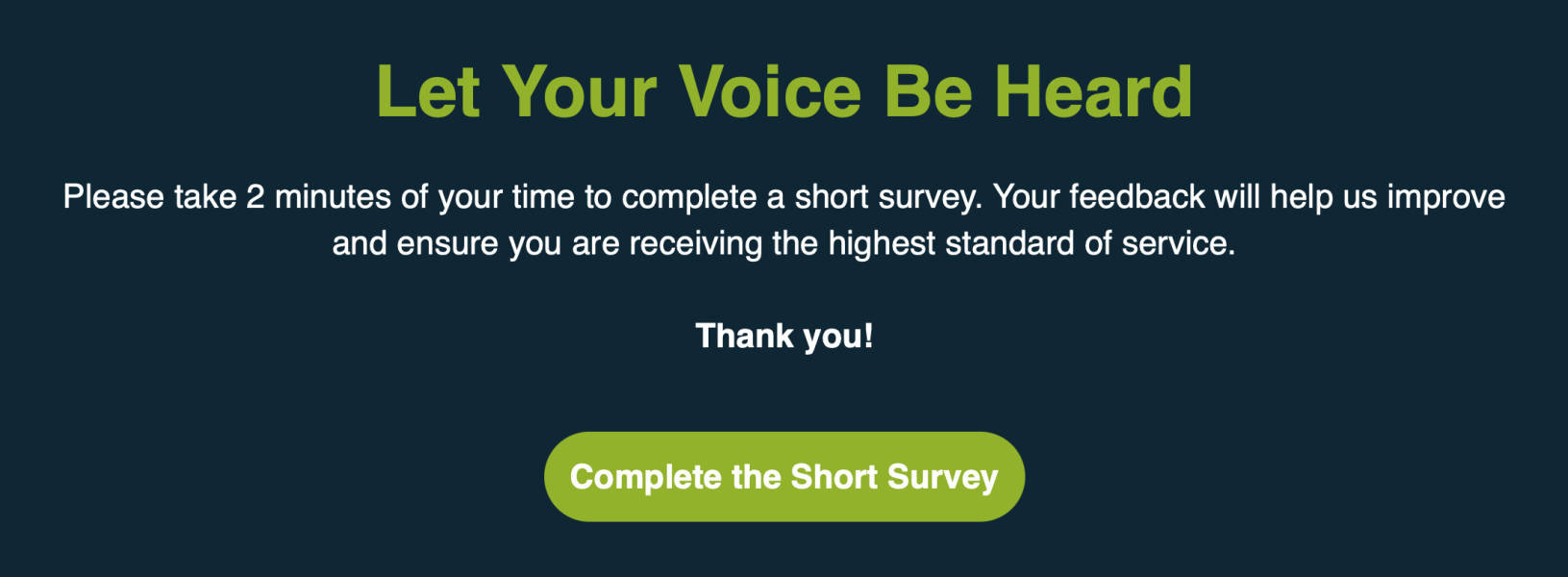 Let Your Voice Be Heard! Your feedback will help us improve and ensure you are receiving the highest standard of service. Complete the short survey.
